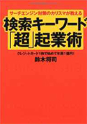 サーチエンジン対策のカリスマが教える検索キーワード「超」起業術―クレジットカード１枚で始めて年商１億円！