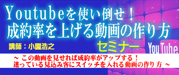 『Youtubeを使い倒せ！成約率を上げる動画の作り方』セミナー　? この動画を見せれば成約率がアップする！迷っている見込み客にスイッチを入れる動画の作り方 ?