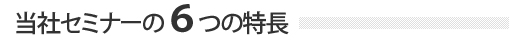 当社セミナーの６つの特長