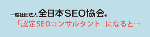 一般社団法人全日本SEO協会「認定SEOコンサルタント」になると…