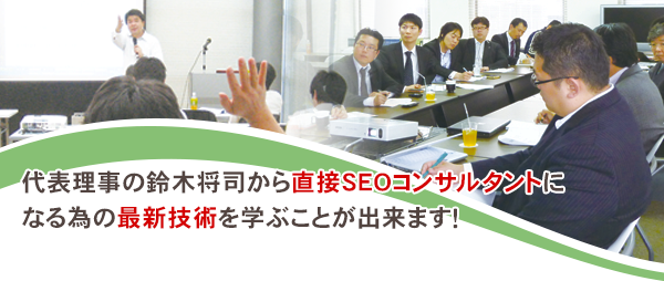 代表理事の鈴木将司から直接SEOコンサルタントになる為の最新技術を学ぶことが出来ます！