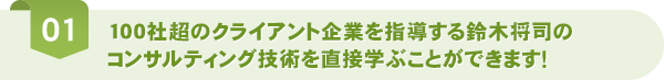100社超のクライアント企業を指導する鈴木将司のコンサルティング技術を直接学ぶことが出来ます！