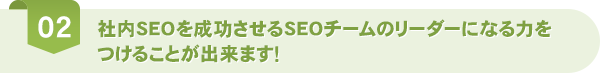 社内SEOを成功させるSEOチームのリーダーになる力をつけることが出来ます！