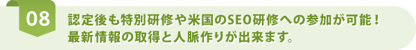 認定後も特別研修や米国のSEO研修への参加が可能！最新情報の取得と人脈作りが出来ます。