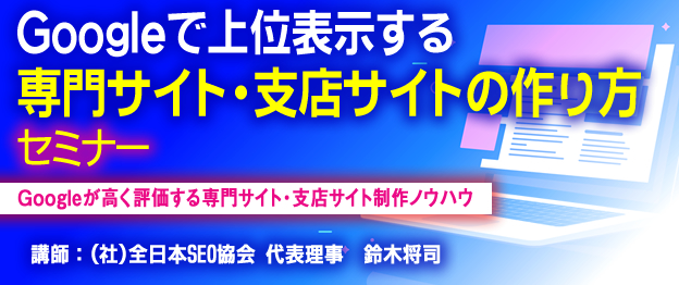 『Googleで上位表示する専門サイト・支店サイトの作り方』セミナー〜　Googleが高く評価する専門サイト・支店サイト制作ノウハウ　〜