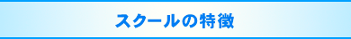 スクールの特徴