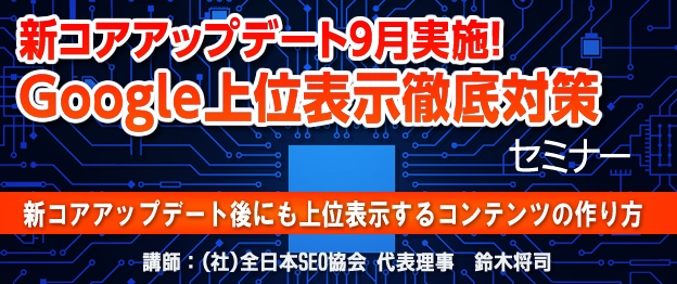 『新コアアップデート9月実施！Google上位表示徹底対策』セミナー〜　新コアアップデート後にも上位表示するコンテンツの作り方　〜
